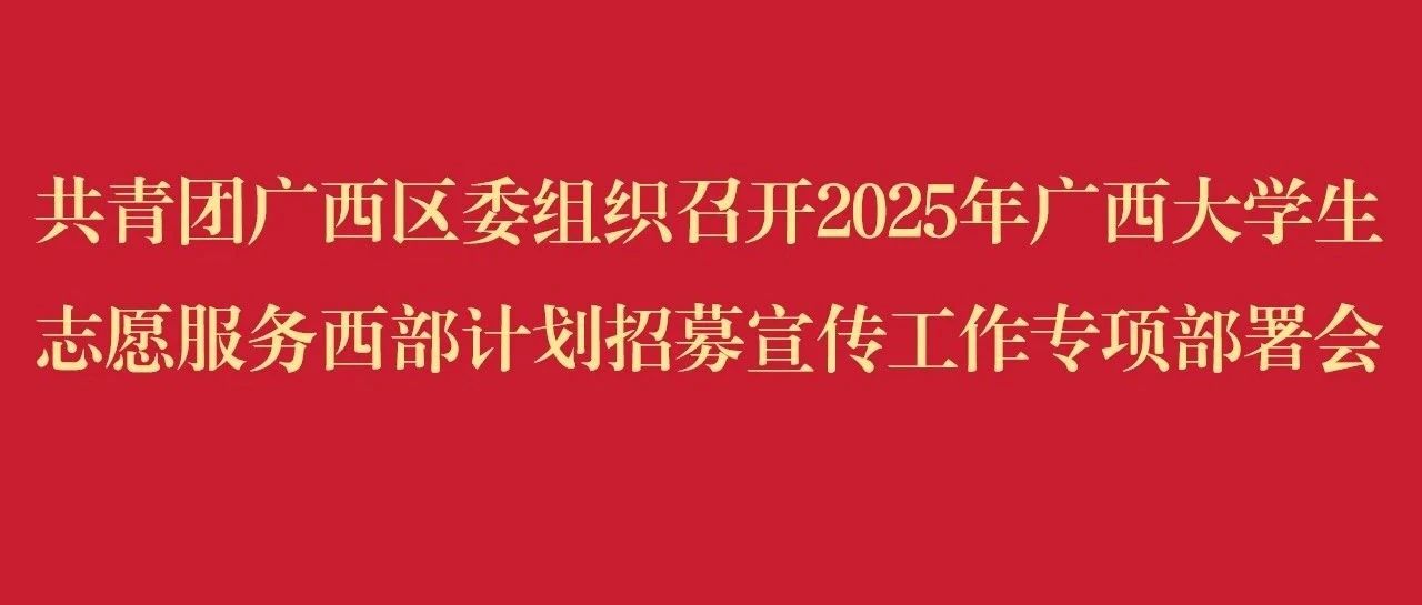 2025年广西大学生志愿服务西部计划招募宣传工作专项部署会召开